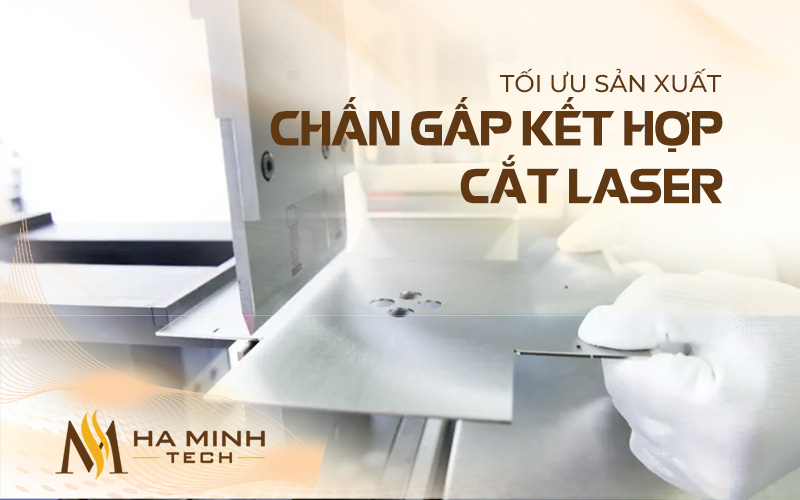 Chấn gấp kết hợp cắt laser giúp tối ưu hóa sản xuất